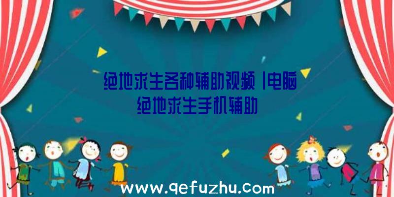 「绝地求生各种辅助视频」|电脑绝地求生手机辅助